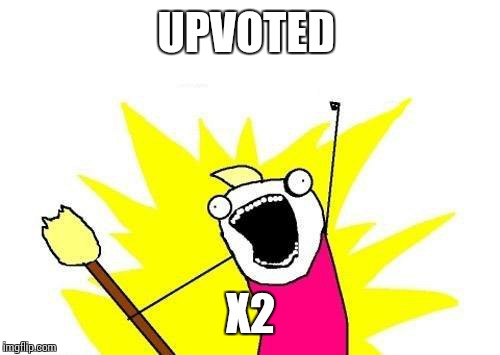 X All The Y Meme | UPVOTED X2 | image tagged in memes,x all the y | made w/ Imgflip meme maker