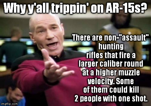 "Assault" is in quotes because the important part is what comes out the end, not the way it looks. | Why y'all trippin' on AR-15s? There are non-"assault" hunting rifles that fire a larger caliber round at a higher muzzle velocity. Some of them could kill 2 people with one shot. | image tagged in memes,picard wtf,ar-15,gun rights | made w/ Imgflip meme maker