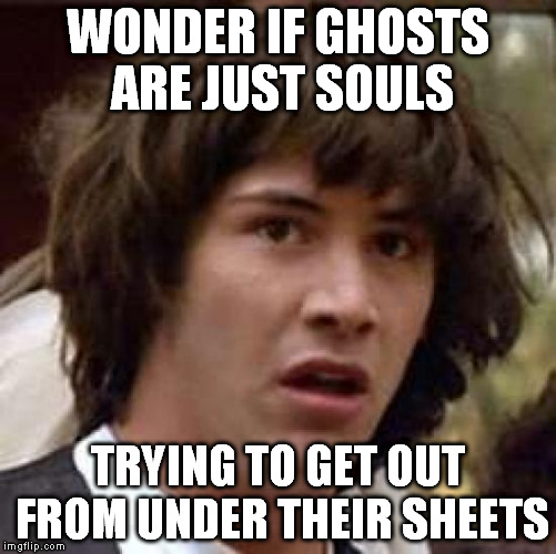 Conspiracy Keanu Meme | WONDER IF GHOSTS ARE JUST SOULS TRYING TO GET OUT FROM UNDER THEIR SHEETS | image tagged in memes,conspiracy keanu | made w/ Imgflip meme maker