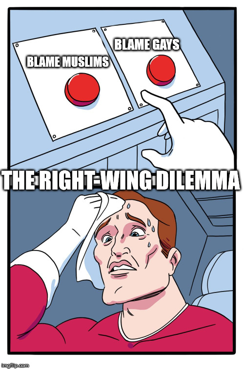 decisions | BLAME GAYS; BLAME
MUSLIMS; THE RIGHT-WING DILEMMA | image tagged in decisions | made w/ Imgflip meme maker