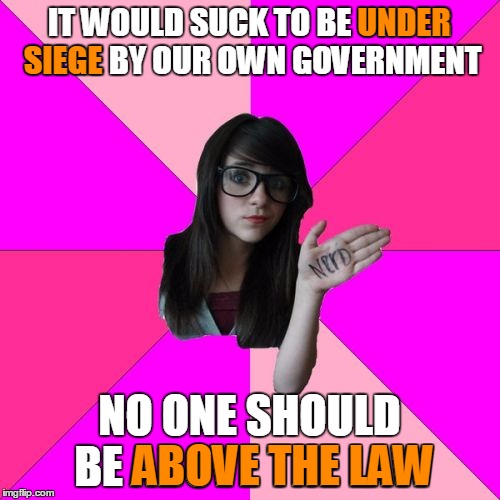IT WOULD SUCK TO BE UNDER SIEGE BY OUR OWN GOVERNMENT NO ONE SHOULD BE ABOVE THE LAW UNDER SIEGE ABOVE THE LAW | made w/ Imgflip meme maker