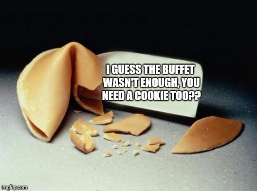 Cookie shamed | I GUESS THE BUFFET WASN'T ENOUGH, YOU NEED A COOKIE TOO?? | image tagged in fortune cookie,buffet,chinese food | made w/ Imgflip meme maker