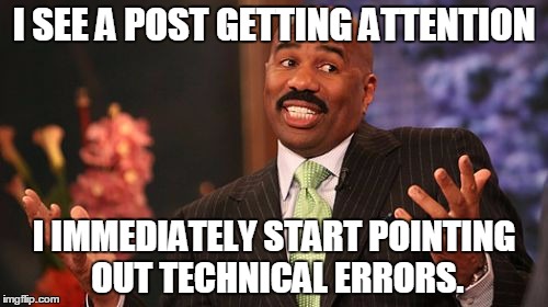 over smart people | I SEE A POST GETTING ATTENTION; I IMMEDIATELY START POINTING OUT TECHNICAL ERRORS. | image tagged in memes,steve harvey,over smart,funny,funny memes | made w/ Imgflip meme maker