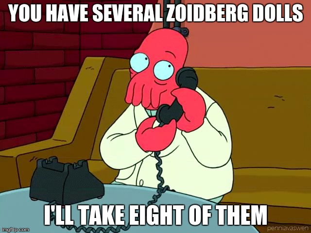 zoidberg I'll take eight | YOU HAVE SEVERAL ZOIDBERG DOLLS; I'LL TAKE EIGHT OF THEM | image tagged in zoidberg i'll take eight | made w/ Imgflip meme maker