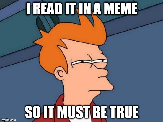 Futurama Fry | I READ IT IN A MEME; SO IT MUST BE TRUE | image tagged in memes,futurama fry | made w/ Imgflip meme maker