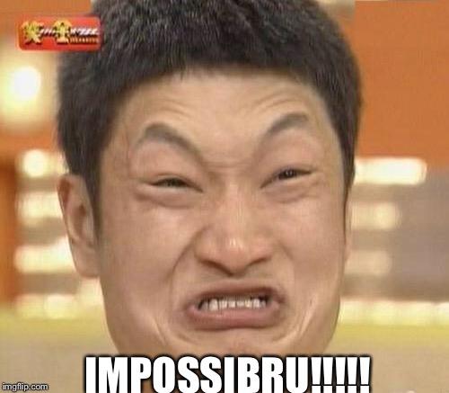 IMPOSSIBRU!!!!! | made w/ Imgflip meme maker