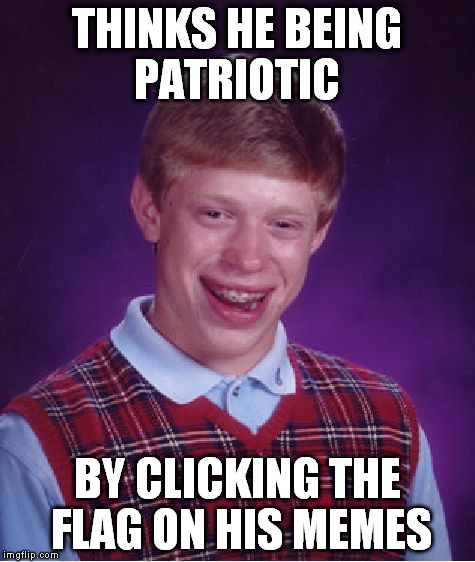 Bad Luck Brian Meme | THINKS HE BEING PATRIOTIC BY CLICKING THE FLAG ON HIS MEMES | image tagged in memes,bad luck brian | made w/ Imgflip meme maker