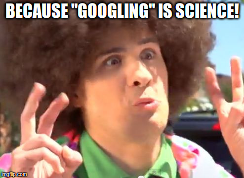 Sarcastic Anthony |  BECAUSE "GOOGLING" IS SCIENCE! | image tagged in memes,sarcastic anthony | made w/ Imgflip meme maker