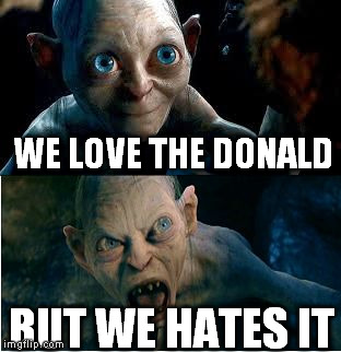 Gollum | WE LOVE THE DONALD; BUT WE HATES IT | image tagged in gollum,AdviceAnimals | made w/ Imgflip meme maker