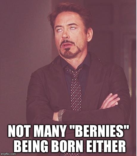 Face You Make Robert Downey Jr Meme | NOT MANY "BERNIES" BEING BORN EITHER | image tagged in memes,face you make robert downey jr | made w/ Imgflip meme maker