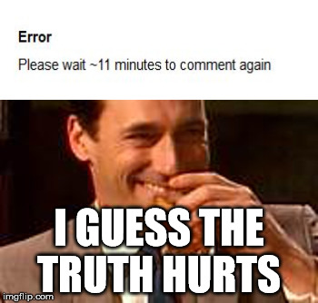 facts can be hard to swallow | I GUESS THE TRUTH HURTS | image tagged in jon hamm mad men | made w/ Imgflip meme maker