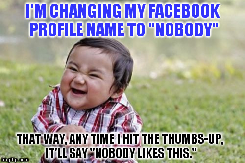 TRULY Evil: Once A Hater, Always A Hater... | I'M CHANGING MY FACEBOOK PROFILE NAME TO "NOBODY"; THAT WAY, ANY TIME I HIT THE THUMBS-UP, IT'LL SAY "NOBODY LIKES THIS." | image tagged in memes,evil toddler | made w/ Imgflip meme maker