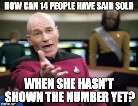Jean Luc Picard | HOW CAN 14 PEOPLE HAVE SAID SOLD; WHEN SHE HASN'T SHOWN THE NUMBER YET? | image tagged in jean luc picard | made w/ Imgflip meme maker