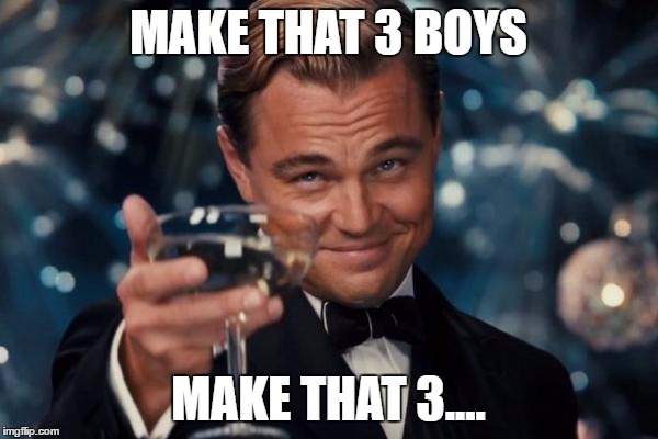 Leonardo Dicaprio Cheers Meme | MAKE THAT 3 BOYS MAKE THAT 3.... | image tagged in memes,leonardo dicaprio cheers | made w/ Imgflip meme maker