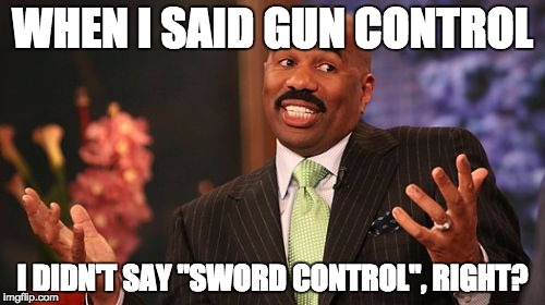 Swing dat sword! | WHEN I SAID GUN CONTROL; I DIDN'T SAY "SWORD CONTROL", RIGHT? | image tagged in memes,steve harvey | made w/ Imgflip meme maker
