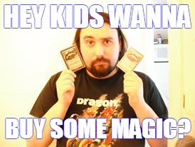  HEY KIDS WANNA; BUY SOME MAGIC? | image tagged in magic the gathering,nerds | made w/ Imgflip meme maker