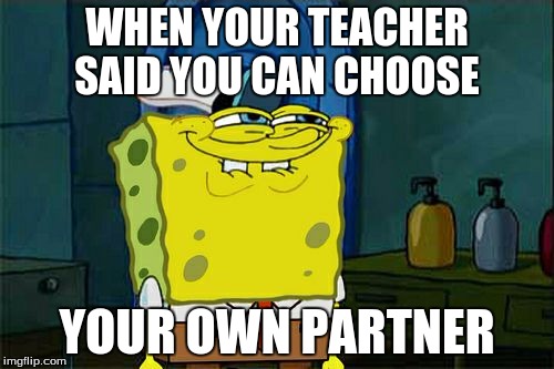 Don't You Squidward Meme |  WHEN YOUR TEACHER SAID YOU CAN CHOOSE; YOUR OWN PARTNER | image tagged in memes,dont you squidward | made w/ Imgflip meme maker