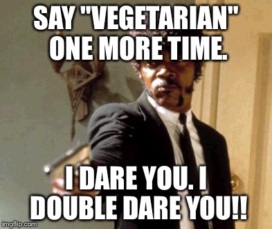 Say That Again I Dare You Meme |  SAY "VEGETARIAN" ONE MORE TIME. I DARE YOU. I DOUBLE DARE YOU!! | image tagged in memes,say that again i dare you | made w/ Imgflip meme maker
