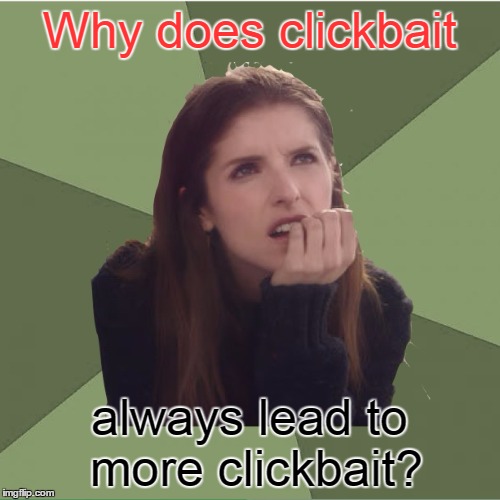 Why does clickbait always lead to more clickbait? | made w/ Imgflip meme maker