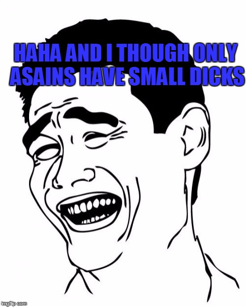 Funny Asian | HAHA AND I THOUGH ONLY ASAINS HAVE SMALL DICKS | image tagged in memes,yao ming | made w/ Imgflip meme maker