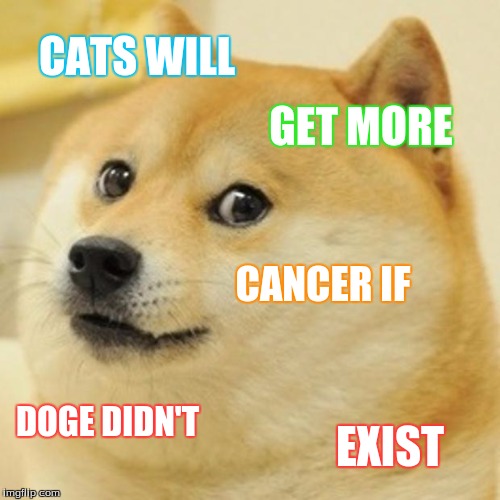 Doge Meme | CATS WILL; GET MORE; CANCER IF; DOGE DIDN'T; EXIST | image tagged in memes,doge | made w/ Imgflip meme maker
