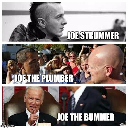 Joes, Joes, Joes | JOE STRUMMER; JOE THE PLUMBER; JOE THE BUMMER | image tagged in joe strummer,joe the plumber,joe biden | made w/ Imgflip meme maker