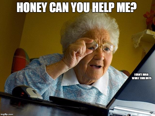 Grandma Finds The Internet Meme | HONEY CAN YOU HELP ME? I CAN'T READ WHAT THIS SAYS | image tagged in memes,grandma finds the internet | made w/ Imgflip meme maker