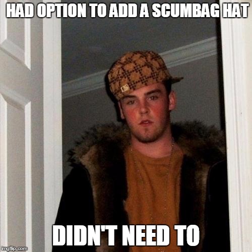 Scumbag Steve | HAD OPTION TO ADD A SCUMBAG HAT; DIDN'T NEED TO | image tagged in memes,scumbag steve | made w/ Imgflip meme maker