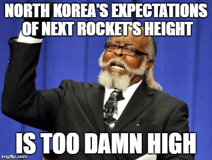 North korea | NORTH KOREA'S EXPECTATIONS OF NEXT ROCKET'S HEIGHT; IS TOO DAMN HIGH | image tagged in memes,too damn high | made w/ Imgflip meme maker