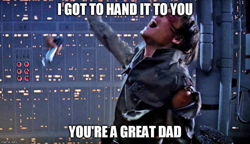 I GOT TO HAND IT TO YOU; YOU'RE A GREAT DAD | image tagged in fathers day | made w/ Imgflip meme maker