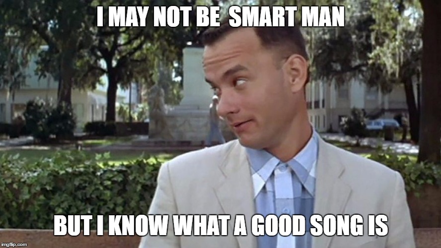 Forrest Gump Face | I MAY NOT BE  SMART MAN BUT I KNOW WHAT A GOOD SONG IS | image tagged in forrest gump face | made w/ Imgflip meme maker