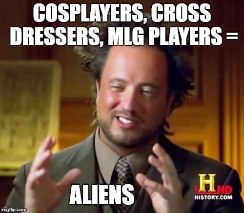 Ancient Aliens | COSPLAYERS, CROSS DRESSERS, MLG PLAYERS =; ALIENS | image tagged in memes,ancient aliens | made w/ Imgflip meme maker