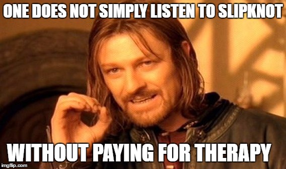 One Does Not Simply | ONE DOES NOT SIMPLY LISTEN TO SLIPKNOT; WITHOUT PAYING FOR THERAPY | image tagged in memes,one does not simply | made w/ Imgflip meme maker
