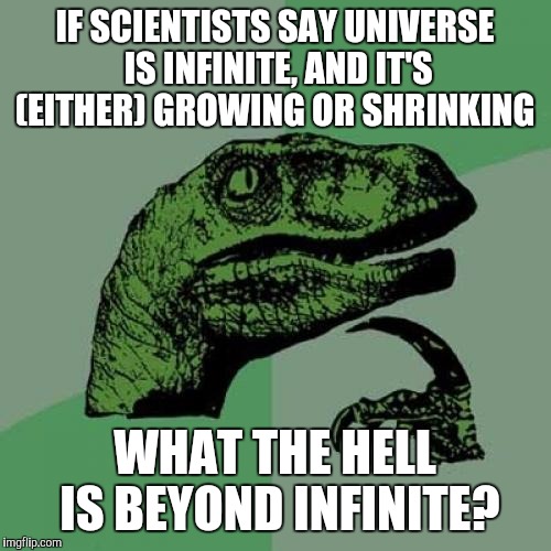 Philosoraptor | IF SCIENTISTS SAY UNIVERSE IS INFINITE, AND IT'S (EITHER) GROWING OR SHRINKING; WHAT THE HELL IS BEYOND INFINITE? | image tagged in memes,philosoraptor | made w/ Imgflip meme maker