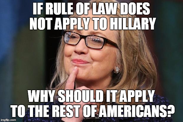 Hillary Clinton | IF RULE OF LAW DOES NOT APPLY TO HILLARY; WHY SHOULD IT APPLY TO THE REST OF AMERICANS? | image tagged in hillary clinton | made w/ Imgflip meme maker