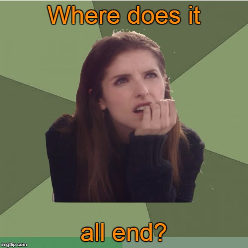 Where does it all end? | made w/ Imgflip meme maker