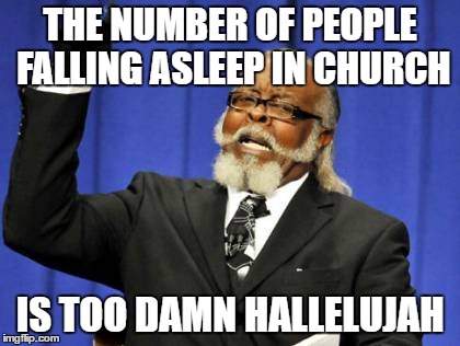 Too Damn High | THE NUMBER OF PEOPLE FALLING ASLEEP IN CHURCH; IS TOO DAMN HALLELUJAH | image tagged in memes,too damn high | made w/ Imgflip meme maker