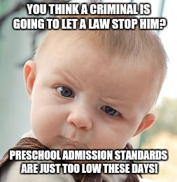 Skeptical Baby Meme | YOU THINK A CRIMINAL IS GOING TO LET A LAW STOP HIM? PRESCHOOL ADMISSION STANDARDS ARE JUST TOO LOW THESE DAYS! | image tagged in memes,skeptical baby | made w/ Imgflip meme maker