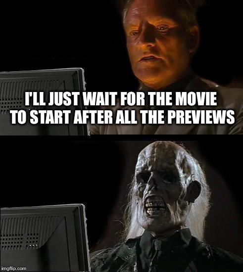I'll Just Wait Here Meme | I'LL JUST WAIT FOR THE MOVIE TO START AFTER ALL THE PREVIEWS | image tagged in memes,ill just wait here | made w/ Imgflip meme maker