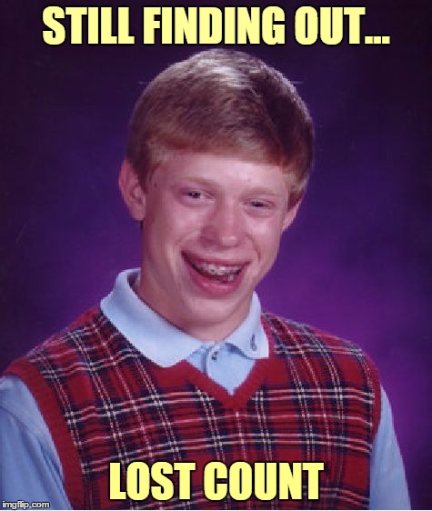 Bad Luck Brian Meme | STILL FINDING OUT... LOST COUNT | image tagged in memes,bad luck brian | made w/ Imgflip meme maker