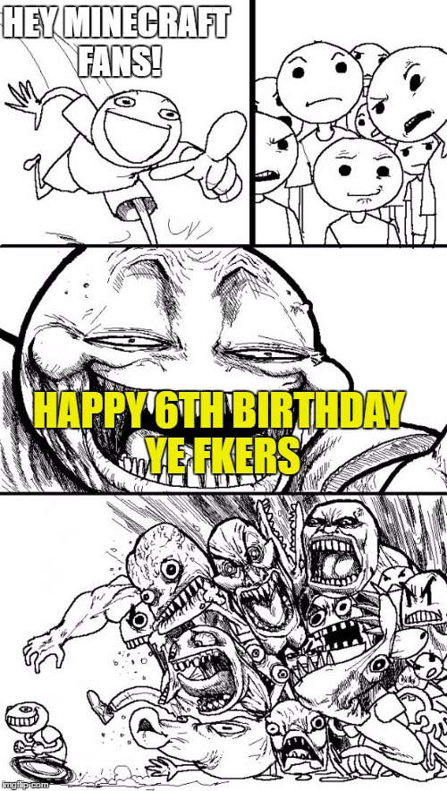 Hey minecraft!
 | HEY MINECRAFT FANS! HAPPY 6TH BIRTHDAY YE FKERS | image tagged in memes,hey internet | made w/ Imgflip meme maker