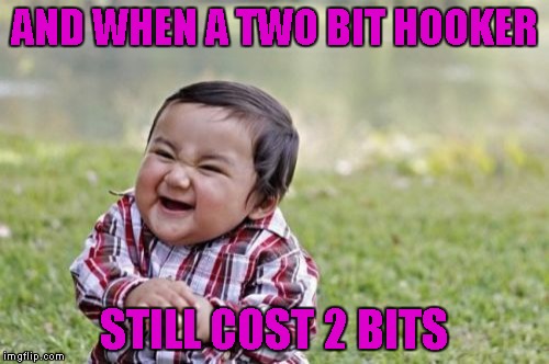 Evil Toddler Meme | AND WHEN A TWO BIT HOOKER STILL COST 2 BITS | image tagged in memes,evil toddler | made w/ Imgflip meme maker