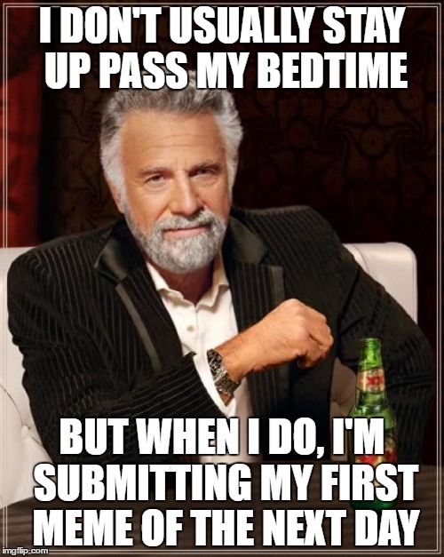 The Most Interesting Man In The World | I DON'T USUALLY STAY UP PASS MY BEDTIME; BUT WHEN I DO, I'M SUBMITTING MY FIRST MEME OF THE NEXT DAY | image tagged in memes,the most interesting man in the world | made w/ Imgflip meme maker