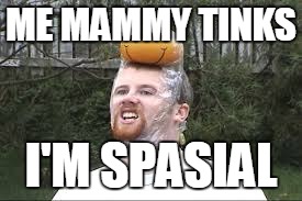 ME MAMMY TINKS; I'M SPASIAL | image tagged in derp | made w/ Imgflip meme maker