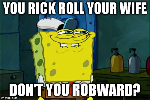 Don't You Squidward Meme | YOU RICK ROLL YOUR WIFE DON'T YOU ROBWARD? | image tagged in memes,dont you squidward | made w/ Imgflip meme maker