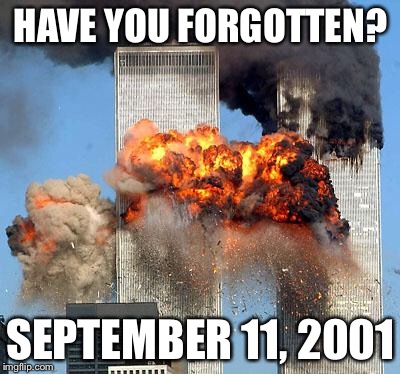 9/11 | HAVE YOU FORGOTTEN? SEPTEMBER 11, 2001 | image tagged in 9/11 | made w/ Imgflip meme maker
