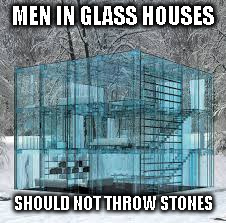 Glass House | MEN IN GLASS HOUSES; SHOULD NOT THROW STONES | image tagged in glass house | made w/ Imgflip meme maker