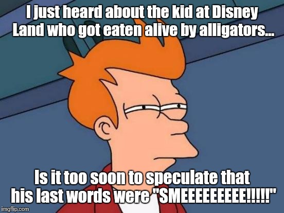 I find imgflip's lack of Peter Pan references disturbing. | I just heard about the kid at Disney Land who got eaten alive by alligators... Is it too soon to speculate that his last words were "SMEEEEEEEEE!!!!!" | image tagged in memes,futurama fry,alligator,disneyland | made w/ Imgflip meme maker