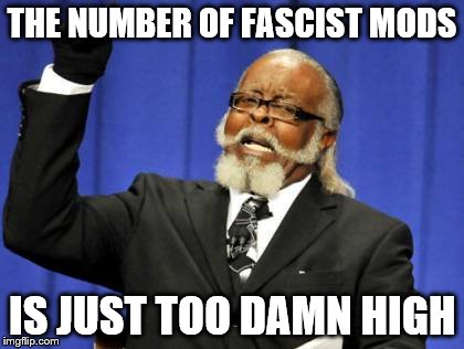 Too Damn High | THE NUMBER OF FASCIST MODS; IS JUST TOO DAMN HIGH | image tagged in memes,too damn high,mods | made w/ Imgflip meme maker