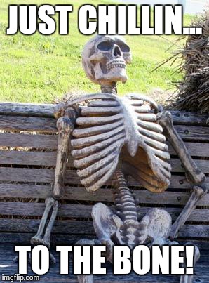 Waiting Skeleton Meme | JUST CHILLIN... TO THE BONE! | image tagged in memes,waiting skeleton | made w/ Imgflip meme maker